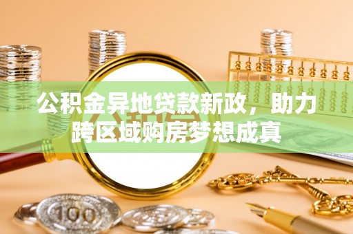 余杭公积金异地贷款新政，助力跨区域购房梦想成真