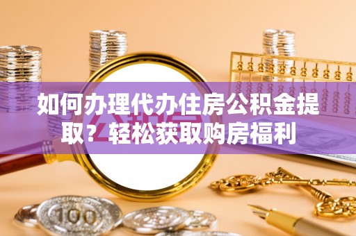 余杭如何办理代办住房公积金提取？轻松获取购房福利