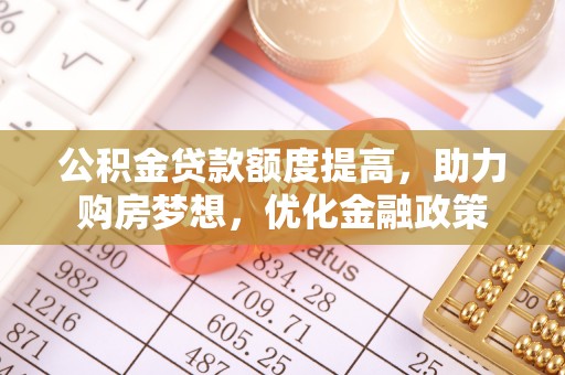余杭公积金贷款额度提高，助力购房梦想，优化金融政策