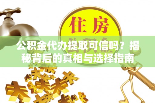 余杭公积金代办提取可信吗？揭秘背后的真相与选择指南