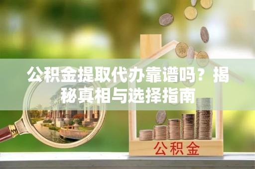 余杭公积金提取代办靠谱吗？揭秘真相与选择指南