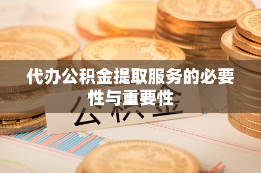 余杭代办公积金提取服务的必要性与重要性