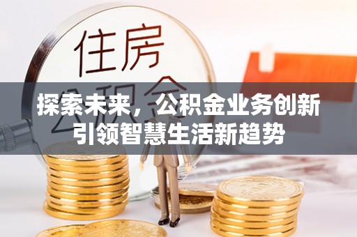 余杭探索未来，公积金业务创新引领智慧生活新趋势