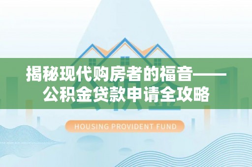 余杭揭秘现代购房者的福音——公积金贷款申请全攻略