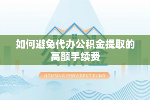 余杭如何避免代办公积金提取的高额手续费