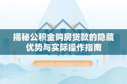 余杭揭秘公积金购房贷款的隐藏优势与实际操作指南
