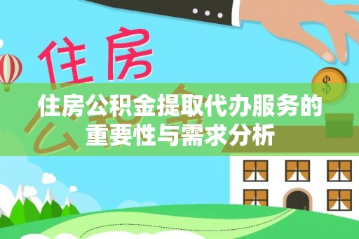 余杭住房公积金提取代办服务的重要性与需求分析