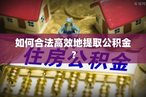 余杭如何合法高效地提取公积金？