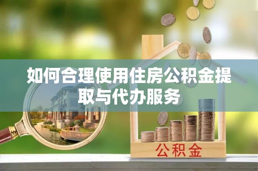 余杭如何合理使用住房公积金提取与代办服务