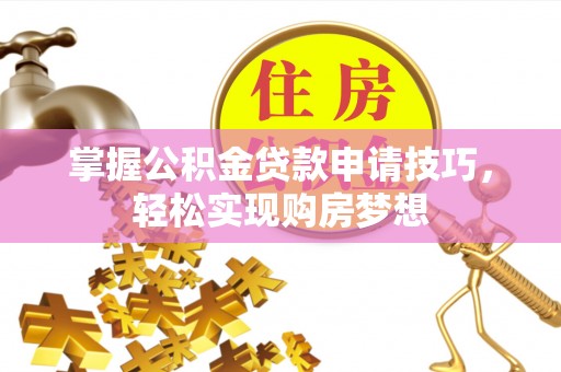 余杭掌握公积金贷款申请技巧，轻松实现购房梦想