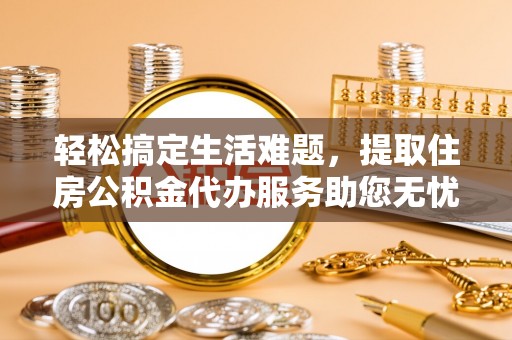 余杭轻松搞定生活难题，提取住房公积金代办服务助您无忧理财