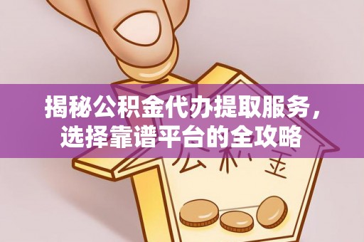 余杭揭秘公积金代办提取服务，选择靠谱平台的全攻略