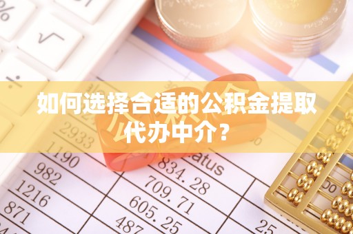 余杭如何选择合适的公积金提取代办中介？