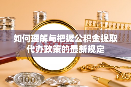 余杭如何理解与把握公积金提取代办政策的最新规定