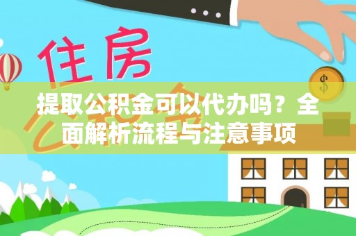 余杭提取公积金可以代办吗？全面解析流程与注意事项