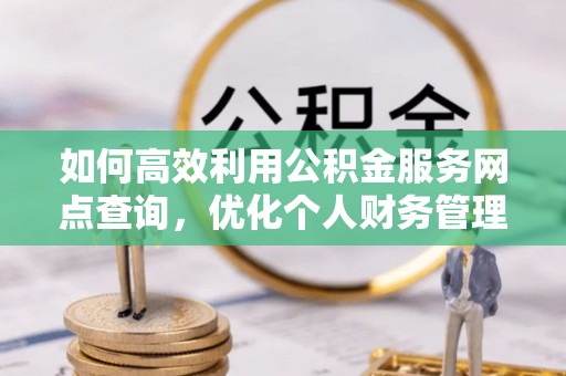 余杭如何高效利用公积金服务网点查询，优化个人财务管理