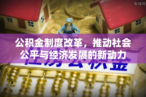 余杭公积金制度改革，推动社会公平与经济发展的新动力