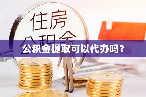 余杭公积金提取可以代办吗？