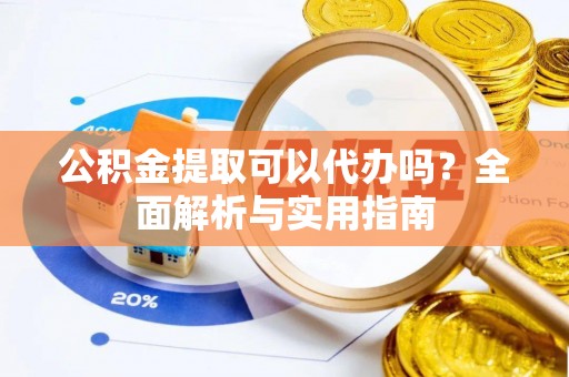 余杭公积金提取可以代办吗？全面解析与实用指南