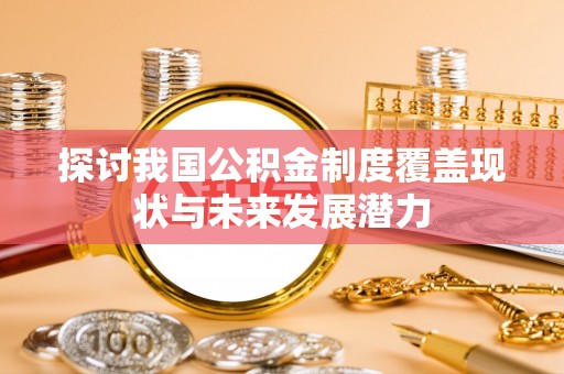 余杭探讨我国公积金制度覆盖现状与未来发展潜力