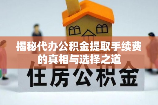 余杭揭秘代办公积金提取手续费的真相与选择之道