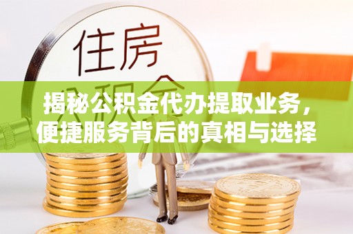 余杭揭秘公积金代办提取业务，便捷服务背后的真相与选择