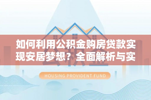 余杭如何利用公积金购房贷款实现安居梦想？全面解析与实用建议
