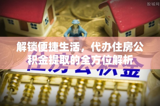 余杭解锁便捷生活，代办住房公积金提取的全方位解析