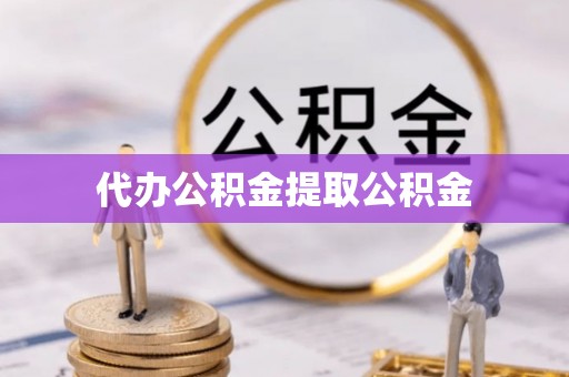 余杭代办公积金提取公积金