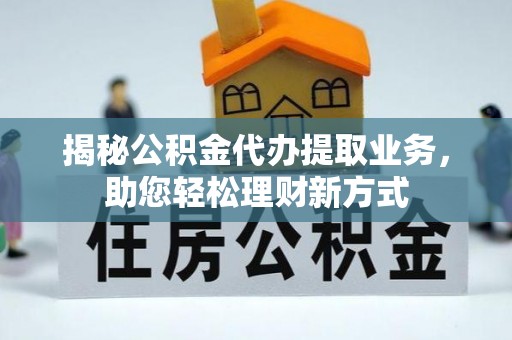 余杭揭秘公积金代办提取业务，助您轻松理财新方式