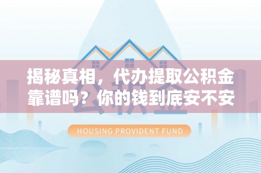 余杭揭秘真相，代办提取公积金靠谱吗？你的钱到底安不安全