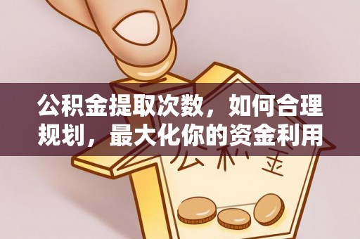 余杭公积金提取次数，如何合理规划，最大化你的资金利用