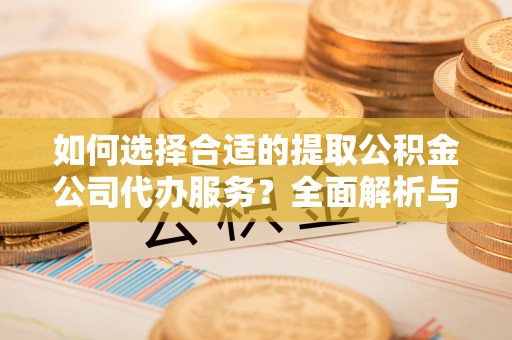 余杭如何选择合适的提取公积金公司代办服务？全面解析与建议