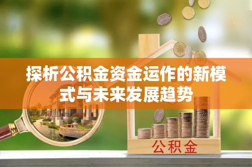 余杭探析公积金资金运作的新模式与未来发展趋势