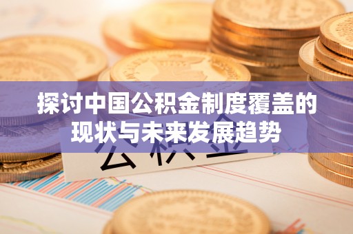 余杭探讨中国公积金制度覆盖的现状与未来发展趋势