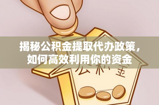 余杭揭秘公积金提取代办政策，如何高效利用你的资金