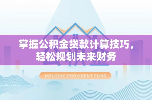 余杭掌握公积金贷款计算技巧，轻松规划未来财务