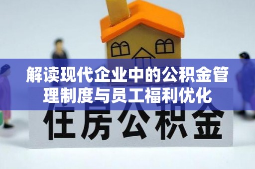 余杭解读现代企业中的公积金管理制度与员工福利优化