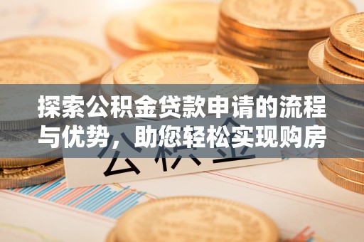 余杭探索公积金贷款申请的流程与优势，助您轻松实现购房梦想