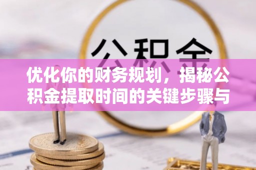 余杭优化你的财务规划，揭秘公积金提取时间的关键步骤与策略