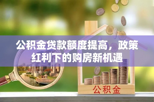 余杭公积金贷款额度提高，政策红利下的购房新机遇