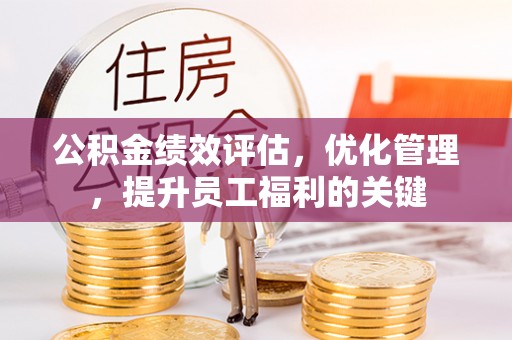 余杭公积金绩效评估，优化管理，提升员工福利的关键