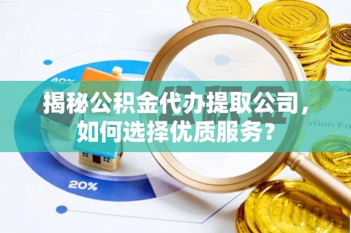 余杭揭秘公积金代办提取公司，如何选择优质服务？