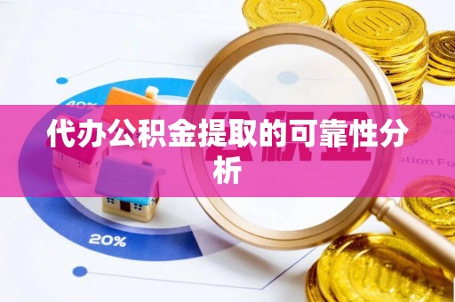 余杭代办公积金提取的可靠性分析