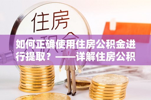 余杭如何正确使用住房公积金进行提取？——详解住房公积金代办提取流程与注意事项