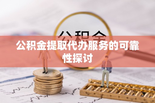 余杭公积金提取代办服务的可靠性探讨