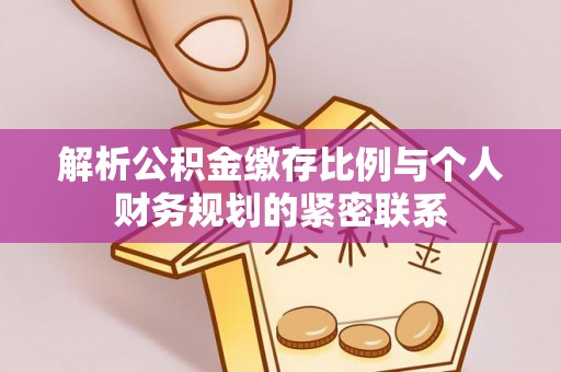 余杭解析公积金缴存比例与个人财务规划的紧密联系