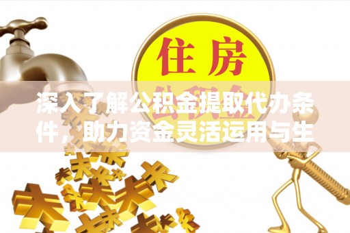 余杭深入了解公积金提取代办条件，助力资金灵活运用与生活规划