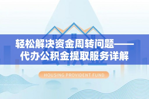 余杭轻松解决资金周转问题——代办公积金提取服务详解