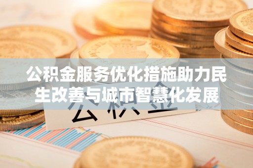余杭公积金服务优化措施助力民生改善与城市智慧化发展
